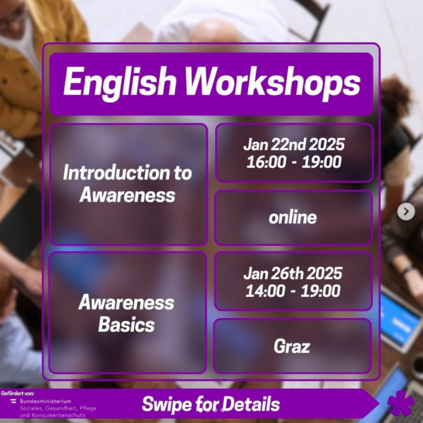 Text: English Workshops Introduction to Awareness Jan 22nd 2025 16:00 - 19:00 online Awareness Basics Jan 26th 2025 14:00-19:00 Graz Swipe for Details